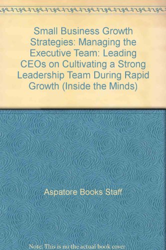 Small Business Growth Strategies: Managing the Executive Team: Leading CEOs on Cultivating a Strong Leadership Team During Rapid Growth (Inside the Minds) (9781596228450) by Aspatore Books Staff