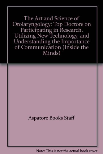 The Art and Science of Otolaryngology: Top Doctors on Participating in Research, Utilizing New Technology, and Understanding the Importance of Communication (Inside the Minds) (9781596228481) by Aspatore Books Staff