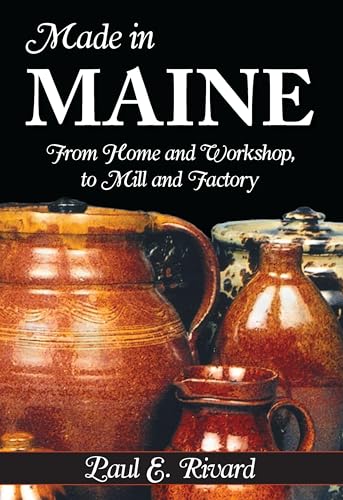 Imagen de archivo de Made in Maine : From Home and Workshop to Mill and Factory a la venta por Hudson River Book Shoppe