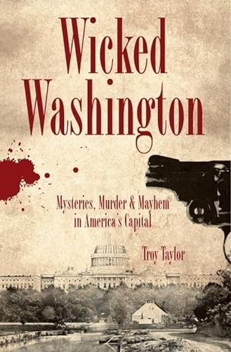 9781596293021: Wicked Washington: Mysteries, Murder & Mayhem in America's Capital