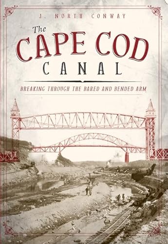 Stock image for The Cape Cod Canal: Breaking Through the Bared and Bended Arm for sale by ThriftBooks-Dallas