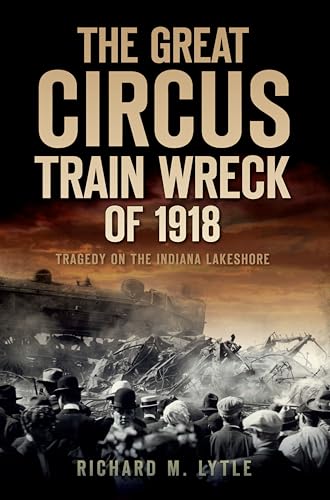 Beispielbild fr The Great Circus Train Wreck of 1918: Tragedy on the Indiana Lakeshore zum Verkauf von Better World Books