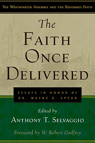 The Faith Once Delivered: Essays in Honor of Dr. Wayne R. Spear (Westminster Assembly and the Reformed Faith) (9781596380202) by Selvaggio, Anthony T.