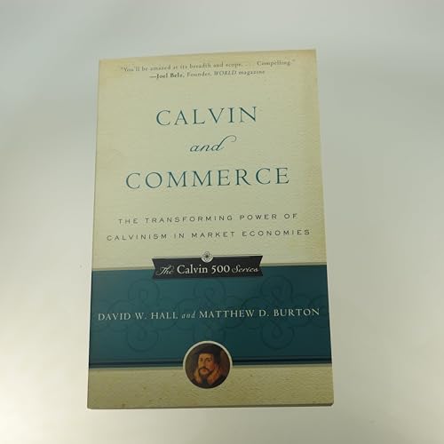 Calvin and Commerce: The Transforming Power of Calvinism in Market Economies (The Calvin 500 Series) (9781596380950) by Hall, David W.; Burton, Matthew