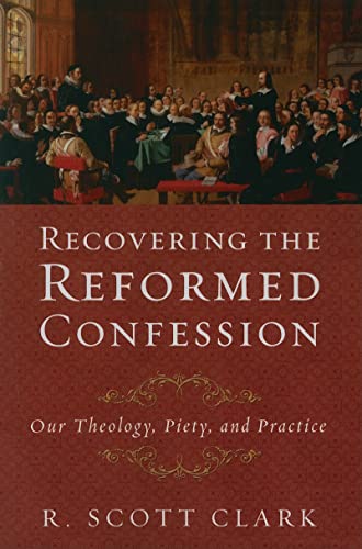 Recovering the Reformed Confession: Our Theology, Piety, and Practice (9781596381100) by Clark, R. Scott