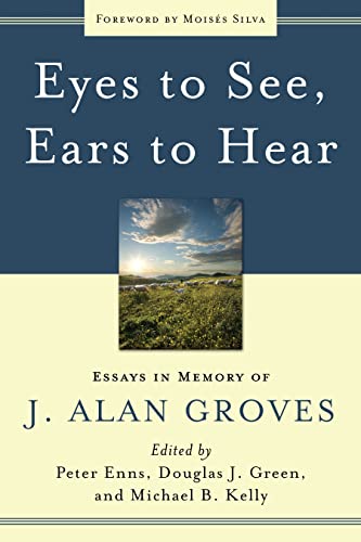 Eyes to see, ears to hear Essays in memory of J.Alan Groves - ENNS, PETER ; GREEN, DOUGLAS J. ; KELLY, MICHAEL B. (EDS.).