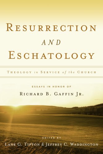 Resurrection & Eschatology: Theology in Service of the Church: Essays in Honor of Richard B. Gaffin Jr. - Edited By Lane G Tipton & Jeffrey C Waddington