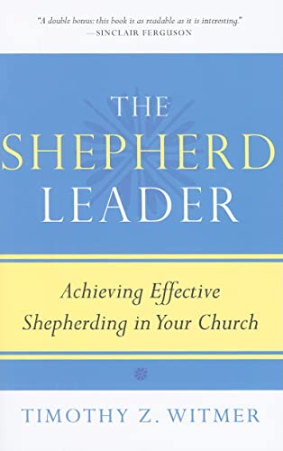 The Shepherd Leader: Achieving Effective Shepherding in Your Church - Witmer, Timothy Z.