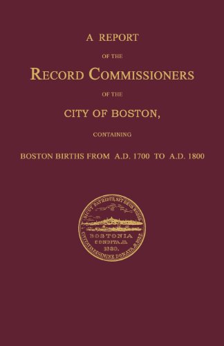Stock image for A Report of the Record Commissioners of the City of Boston, Containing Boston Births From A.D. 1700 to A.D. 1800 for sale by Janaway Publishing Inc.