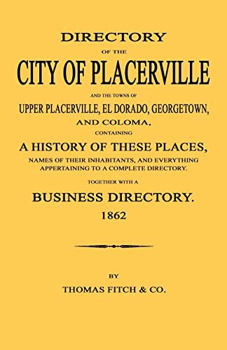 Stock image for Directory of the City of Placerville and Towns of Upper Placerville, El Dorado, Georgetown, and Coloma, containing A History of These Places, Names of Their Inhabitants, and Everything Appertaining to a Complete Directory. 1862 for sale by Janaway Publishing Inc.