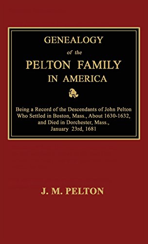 Beispielbild fr Genealogy of the Pelton Family in America. Being a Record of the Descendants of John Pelton Who Settled in Boston, Mass., about 1630-1632, and Died in Dorchester, Mass., January 23rd, 1681 zum Verkauf von THE SAINT BOOKSTORE