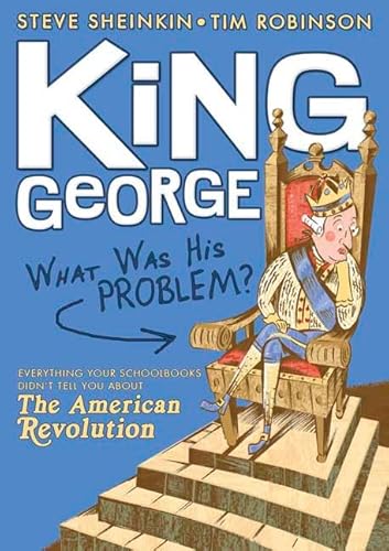 King George: What Was His Problem?: Everything Your Schoolbooks Didn't Tell You About the American Revolution (9781596433199) by Sheinkin, Steve