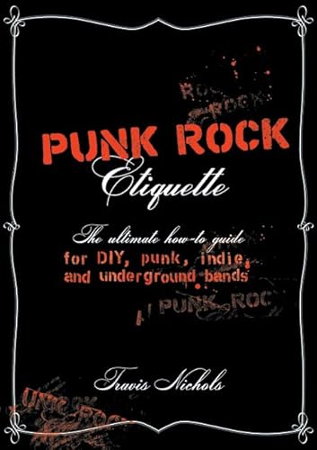 Punk Rock Etiquette: The Ultimate How-to Guide for DIY, Punk, Indie, and Underground Bands - Nichols, Travis