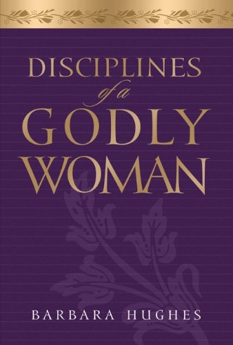 Disciplines of a Godly Woman (9781596445871) by Hughes; Barbara