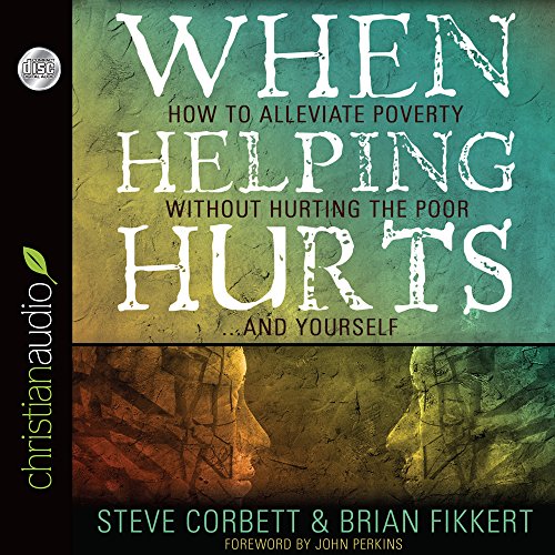 When Helping Hurts: Alleviating the Poverty Without Hurting The Poor.And Ourselves - Fikkert, Brian