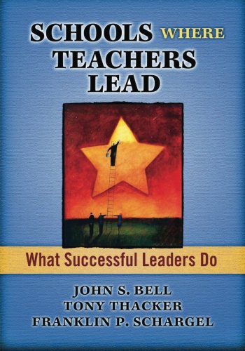 Schools Where Teachers Lead: What Successful Leaders Do (9781596671737) by Bell, John; Schargel, Franklin P.; Thacker, Tony