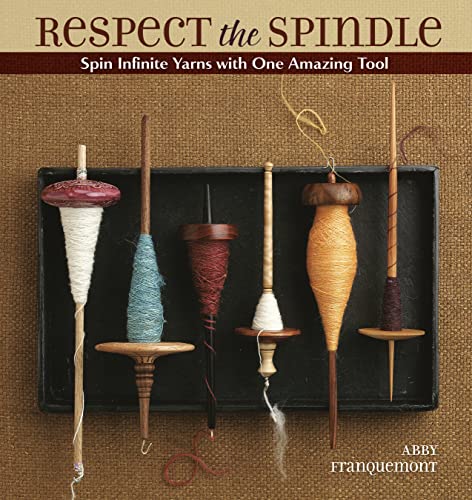 Respect the Spindle : Spin Infinite Yarns with One Amazing Tool - Abby Franquemont