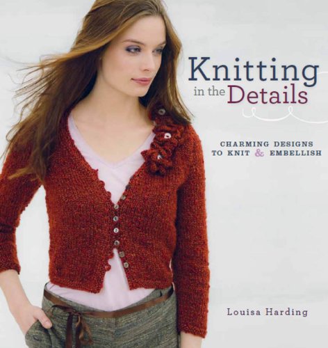 Knitting in the Details: Charming Designs to Knit and Embellish (9781596682566) by Harding, Louisa
