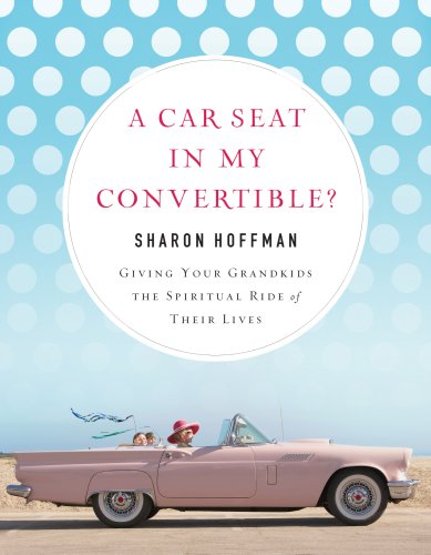 Imagen de archivo de A Car Seat in My Convertible?: Giving Your Grandkids the Spiritual Ride of Their Lives a la venta por Reliant Bookstore