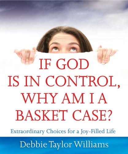 Stock image for If God Is in Control, Why Am I a Basket Case?: Extraordinary Choices for a Joy-Filled Life for sale by Gulf Coast Books