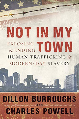 Not in My Town: Exposing and Ending Human Trafficking and Modern-Day Slavery (9781596693012) by Burroughs, Dillon; Powell, Charles