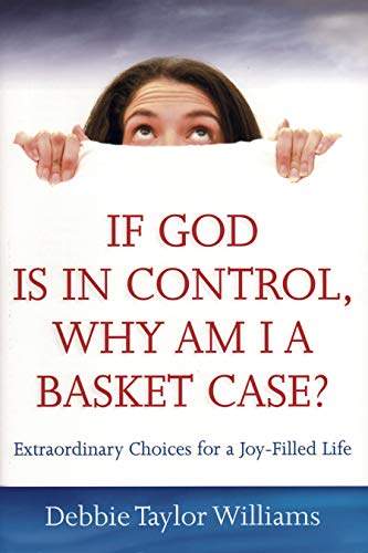 Imagen de archivo de If God Is in Control, Why Am I a Basket Case? (Repackaged): Extraordinary Choices for a Joy-Filled Life a la venta por ThriftBooks-Atlanta