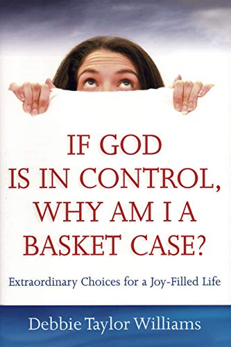 Stock image for If God Is in Control, Why Am I a Basket Case? (Repackaged): Extraordinary Choices for a Joy-Filled Life for sale by ThriftBooks-Dallas