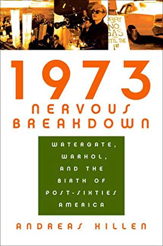 1973 Nervous Breakdown: Watergate, Warhol, and the Birth of Post-Sixties America - Andreas Killen