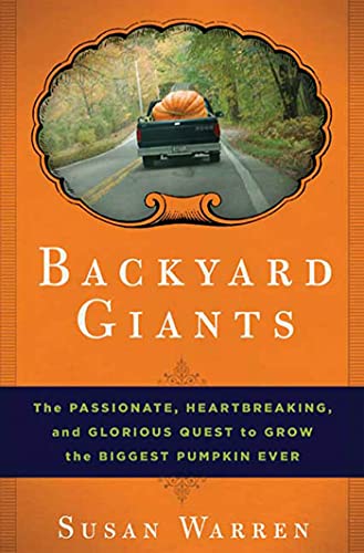 Backyard Giants: The Passionate, Heartbreaking, and Glorious Quest to Grow the Biggest Pumpkin Ever (9781596912786) by Warren, Susan