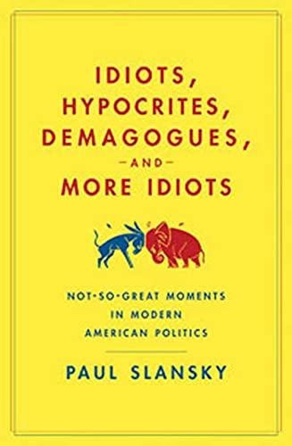 Imagen de archivo de Idiots, Hypocrites, Demagogues, and More Idiots: Not-So-Great Moments in Modern American Politics a la venta por SecondSale