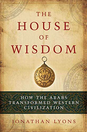 9781596914599: The House of Wisdom: How the Arabs Transformed Western Civilization
