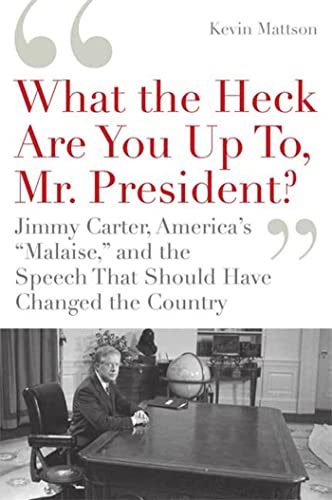 Imagen de archivo de What the Heck Are You Up To, Mr. President?': Jimmy Carter, America's "Malaise," and the Speech that Should Have Changed the Country a la venta por Reliant Bookstore