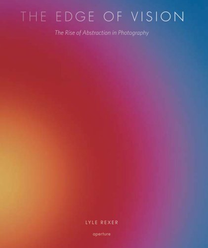 The Edge of Vision: The Rise of Abstraction in Photography (9781597111003) by Rexer, Lyle