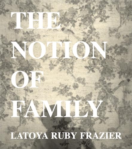 Beispielbild fr LaToya Ruby Frazier: The Notion of Family zum Verkauf von Housing Works Online Bookstore