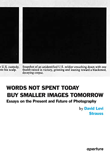 Stock image for David Levi Strauss: Words Not Spent Today Buy Smaller Images Tomorrow : Essays on the Present and Future of Photography for sale by Better World Books