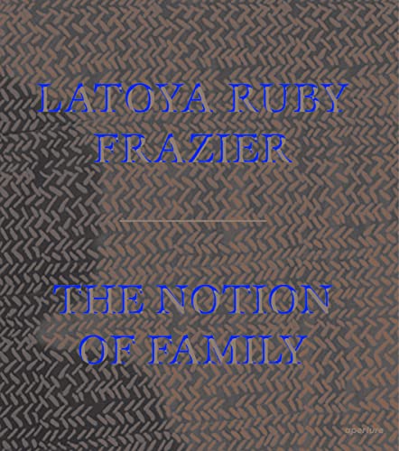 Imagen de archivo de LaToya Ruby Frazier: The Notion of Family a la venta por Byrd Books
