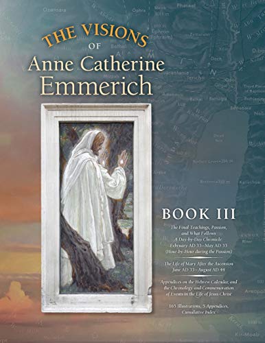 Stock image for The Visions of Anne Catherine Emmerich (Deluxe Edition), Book III: The Final Teachings, Passion, What Follows With a Day-by-Day Chronicle February . the Ascension June AD 33 to August AD 44 for sale by Zoom Books Company