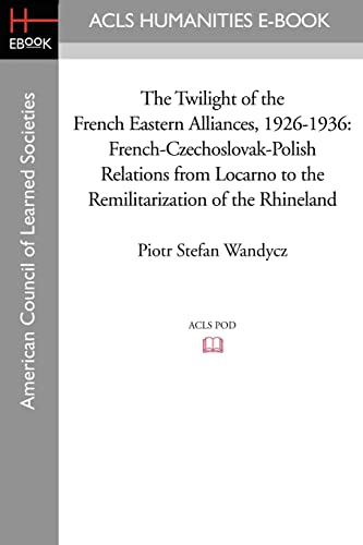 9781597404044: The Twilight of the French Eastern Alliances, 1926-1936: French-czechoslovak-polish Relations from Locarno to the Remilitarization of the Rhineland