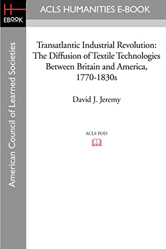 Transatlantic Industrial Revolution: The Diffusion of Textile Technologies Between Britain and America, 1770-1830s (9781597404105) by Jeremy, Professor Of Business History In The Faculty Of Management And Business David J