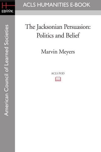 The Jacksonian Persuasion: Politics and Belief - Marvin Meyers
