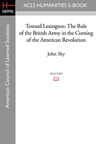 Toward Lexington: The Role of the British Army in the Coming of the American Revolution - Shy, John