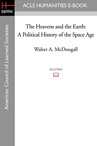 The Heavens and the Earth A Political History of the Space Age - Walter a McDougall