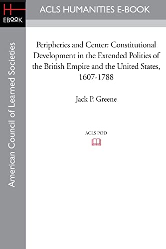 9781597405287: Peripheries and Center: Constitutional Development in the Extended Polities of the British Empire and the United States, 1607-1788 (Acls History E-book Project Reprint Series)