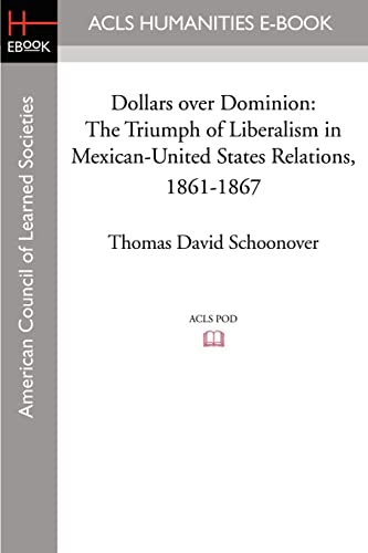 9781597405836: Dollars Over Dominion: The Triumph of Liberalism in Mexican-United States Relations, 1861-1867