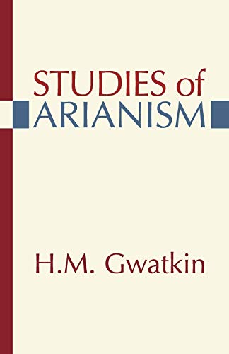 Studies of Arianism: Chiefly Referring to the Character and Chronology of the Reaction which Followed the Council of Nicea - Gwatkin, Henry M.