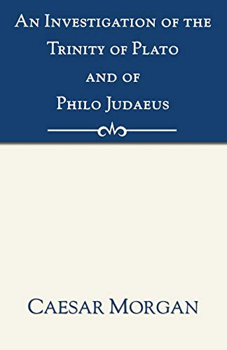 Stock image for An Investigation of the Trinity of Plato and of Philo Judaeus: And of the effects which an attachment to their writings had upon the principles and reasonings of the Fathers of the Christian church for sale by Chiron Media