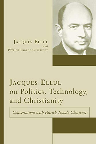 Imagen de archivo de Jacques Ellul on Politics, Technology, and Christianity: Conversations with Patrick Troude-Chastenet a la venta por Revaluation Books