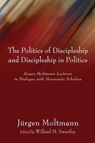 The Politics of Discipleship and Discipleship in Politics: Jurgen Moltmann Lectures in Dialogue with Mennonite Scholars (9781597524834) by Moltmann, JÃ¼rgen