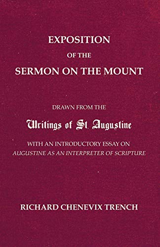Exposition of the Sermon on the Mount: Drawn from the Writings of St. Augustine with an Introductory Essay on Augustine as an Interpreter of Scripture (9781597526395) by Trench, Richard C.