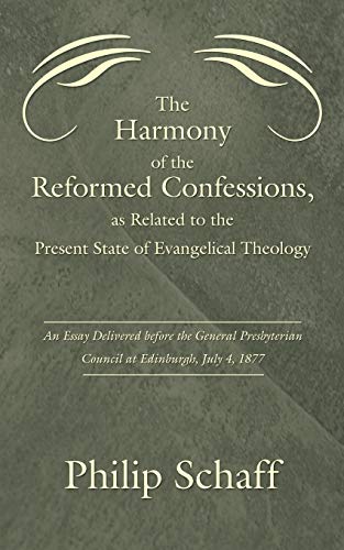 Beispielbild fr The Harmony of the Reformed Confessions, as Related to the Present State of Evangelical Theology: An Essay Delivered before the General Presbyterian Council at Edinburgh, July 4, 1877 zum Verkauf von Windows Booksellers